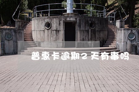 普惠卡逾期2天有事吗 普惠卡逾期2天有事吗