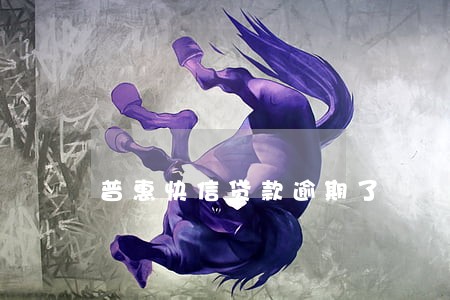 普惠快信贷款逾期了 普惠快信贷款逾期了