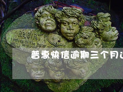 普惠快信逾期三个月还上门吗 普惠快信逾期三个月还上门吗