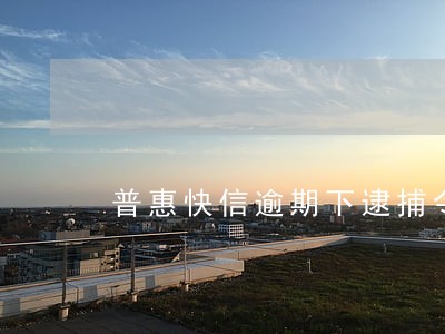 普惠快信逾期下逮捕令 普惠快信逾期下逮捕令
