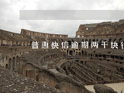 普惠快信逾期两千块钱会被坐牢吗 普惠快信逾期两千块钱会被坐牢吗