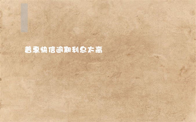 普惠快信逾期利息太高 普惠快信逾期利息太高