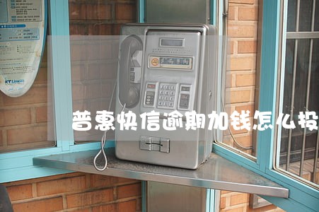 普惠快信逾期加钱怎么投诉 普惠快信逾期加钱怎么投诉