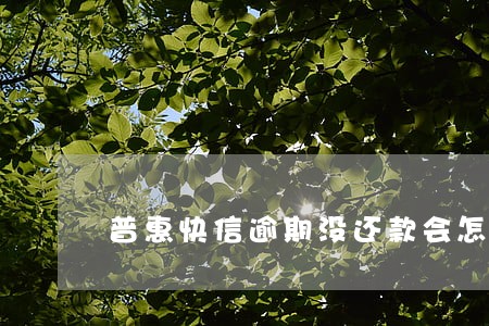 普惠快信逾期没还款会怎么样 普惠快信逾期没还款会怎么样