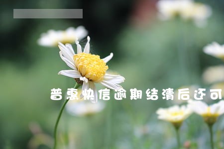 普惠快信逾期结清后还可以申请不 普惠快信逾期结清后还可以申请不