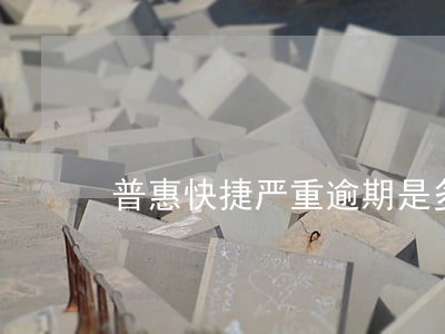 普惠快捷严重逾期是多久 普惠快捷严重逾期是多久