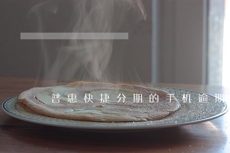 普惠快捷分期的手机逾期了怎么办 普惠快捷分期的手机逾期了怎么办