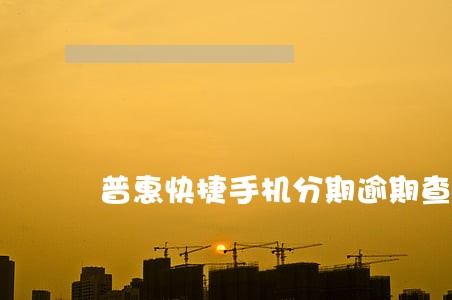 普惠快捷手机分期逾期查询 普惠快捷手机分期逾期查询