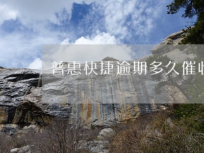普惠快捷逾期多久催收 普惠快捷逾期多久催收