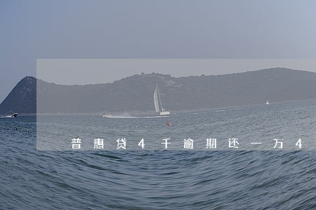 普惠贷4千逾期还一万4千 普惠贷4千逾期还一万4千