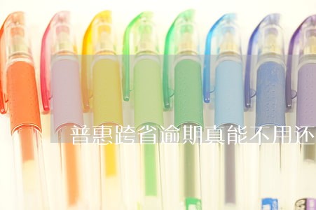 普惠跨省逾期真能不用还吗 普惠跨省逾期真能不用还吗
