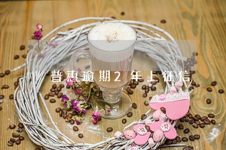 普惠逾期2年上征信 普惠逾期2年上征信