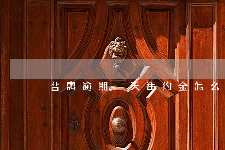 普惠逾期一天违约金怎么算 普惠逾期一天违约金怎么算