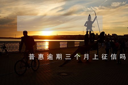 普惠逾期三个月上征信吗 普惠逾期三个月上征信吗