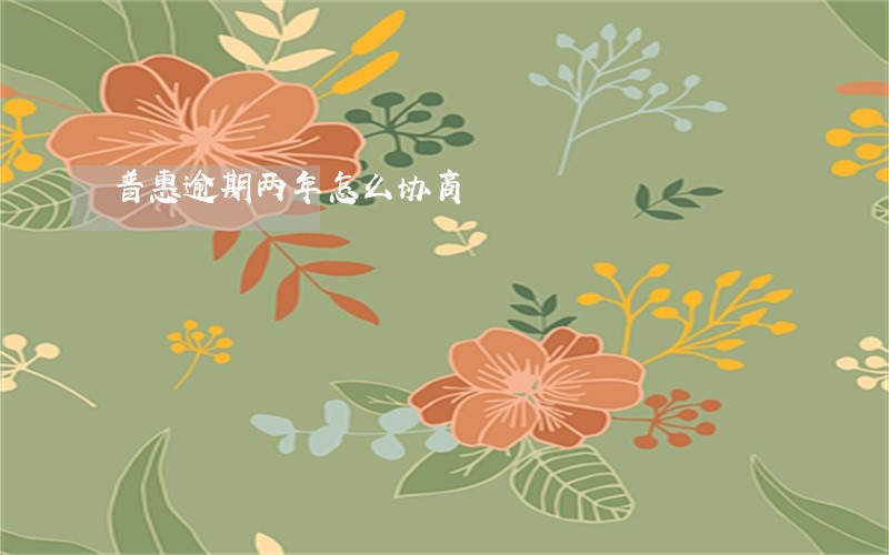 普惠逾期两年怎么协商