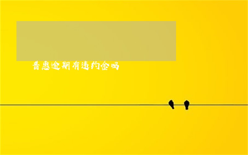普惠逾期有违约金吗