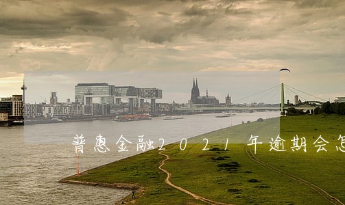 普惠金融2021年逾期会怎样