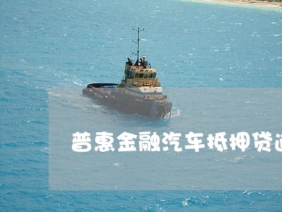 普惠金融汽车抵押贷逾期 普惠金融汽车抵押贷逾期
