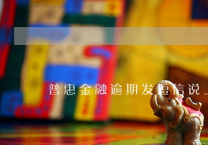 普惠金融逾期发短信说上门 普惠金融逾期发短信说上门