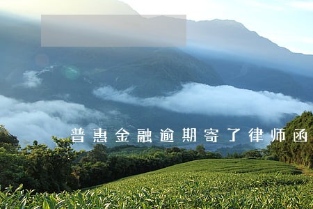 普惠金融逾期寄了律师函 普惠金融逾期寄了律师函