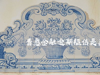 普惠金融逾期短信是真的吗 普惠金融逾期短信是真的吗