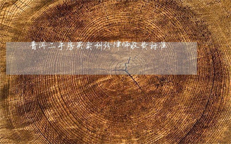 普洱二手房买卖纠纷律师收费标准 普洱二手房买卖纠纷律师收费标准