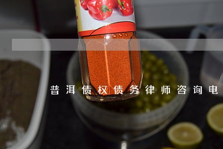 普洱债权债务律师咨询电话 普洱债权债务律师咨询电话