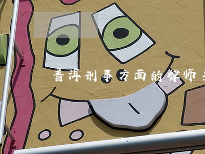 普洱刑事方面的律师多少钱 普洱刑事方面的律师多少钱