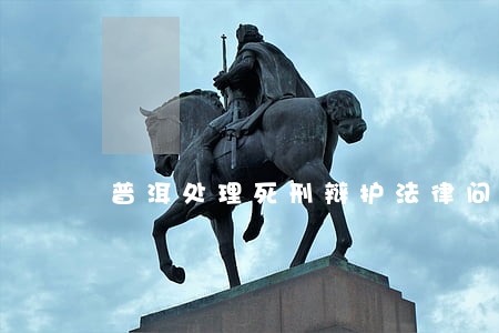 普洱处理死刑辩护法律问题律师 普洱处理死刑辩护法律问题律师