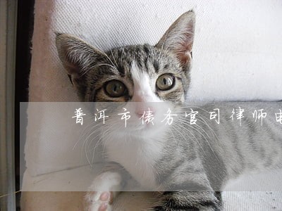 普洱市债务官司律师电话 普洱市债务官司律师电话