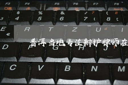 普洱当地专注辩护律师在线咨询