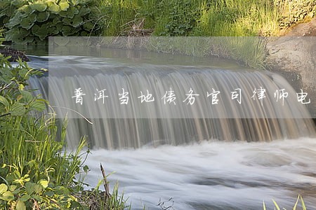 普洱当地债务官司律师电话 普洱当地债务官司律师电话