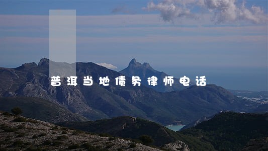 普洱当地债务律师电话 普洱当地债务律师电话