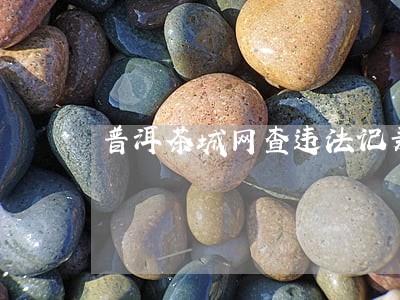 普洱茶城网查违法记录 普洱茶城网查违法记录
