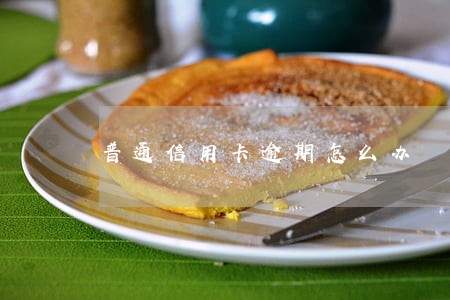 普通信用卡逾期怎么办 普通信用卡逾期怎么办