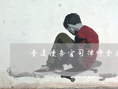 普通债务官司律师费得多少 普通债务官司律师费得多少
