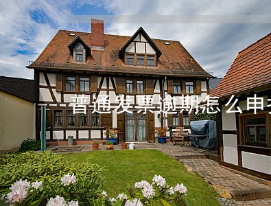 普通发票逾期怎么申报 普通发票逾期怎么申报