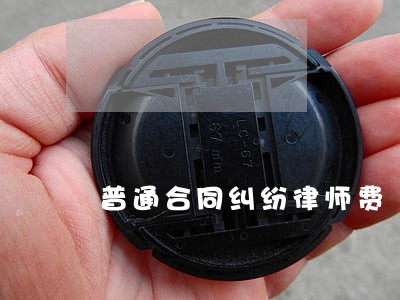 普通合同纠纷律师费 普通合同纠纷律师费