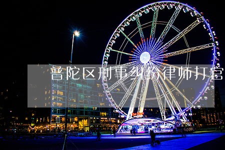 普陀区刑事纠纷律师打官司多少钱 普陀区刑事纠纷律师打官司多少钱