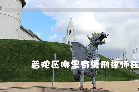普陀区哪里有缓刑律师在线咨询 普陀区哪里有缓刑律师在线咨询