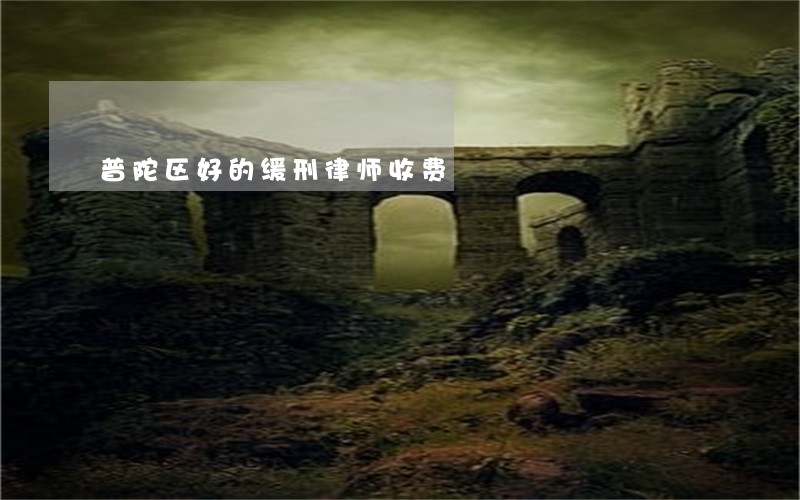 普陀区好的缓刑律师收费 普陀区好的缓刑律师收费