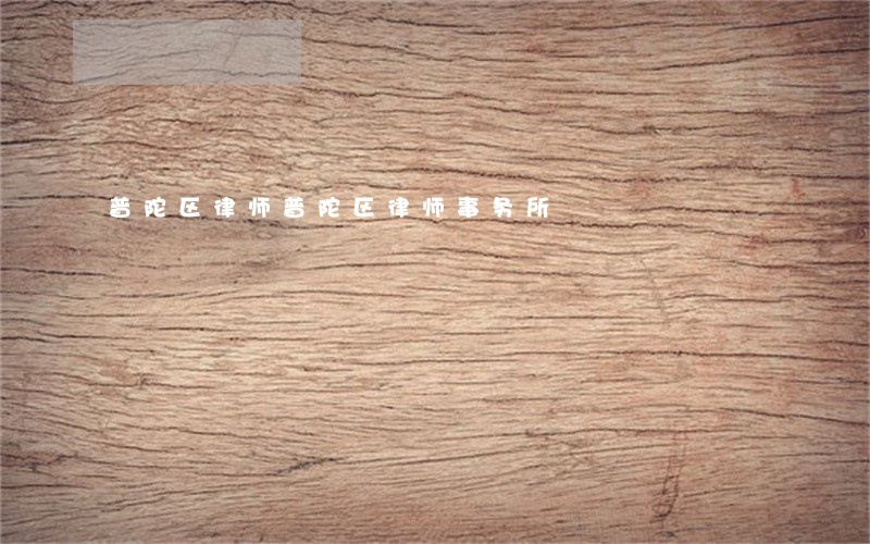 普陀区律师普陀区律师事务所 普陀区律师普陀区律师事务所