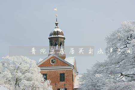 普陀区房屋买卖法律咨询 普陀区房屋买卖法律咨询