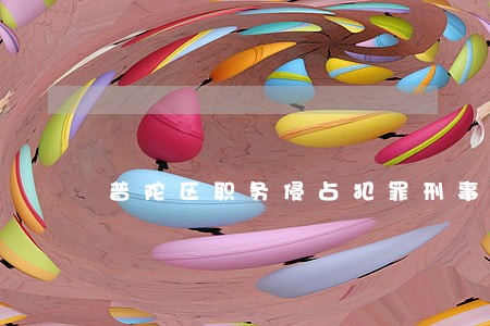 普陀区职务侵占犯罪刑事律师价格 普陀区职务侵占犯罪刑事律师价格