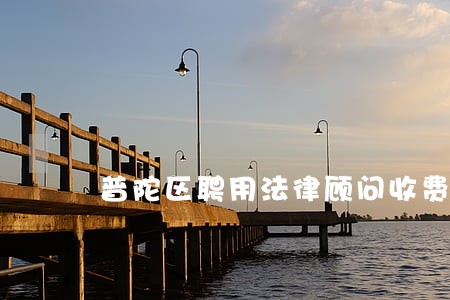 普陀区聘用法律顾问收费 普陀区聘用法律顾问收费