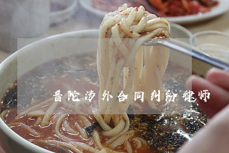 普陀涉外合同纠纷律师 普陀涉外合同纠纷律师