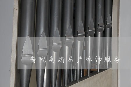 普陀离婚房产律师服务 普陀离婚房产律师服务