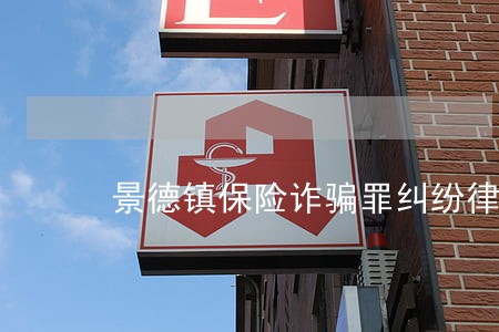景德镇保险诈骗罪纠纷律师 景德镇保险诈骗罪纠纷律师