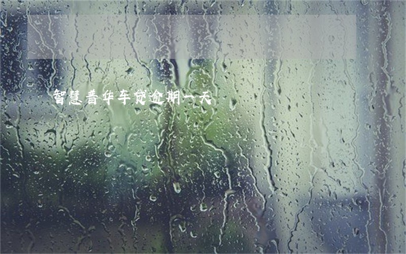 智慧普华车贷逾期一天 智慧普华车贷逾期一天