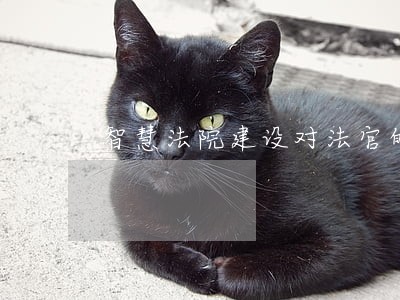 智慧法院建设对法官的意义 智慧法院建设对法官的意义